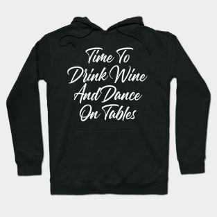 Time To Drink Wine And Dance On Tables. Funny Wine Lover Quote. Hoodie